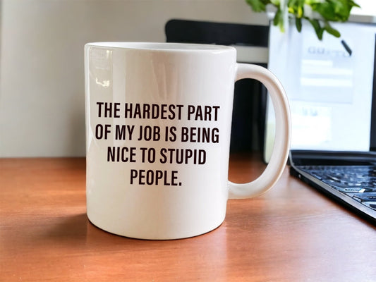 The hardest part of my job is being nice to stupid people mug